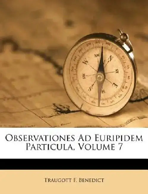 Observationes Ad Euripidem Particula, Volume 7 by Traugott F. Benedict