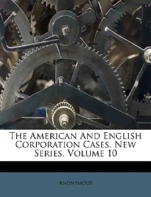 The American And English Corporation Cases. New Series; Volume 10 by Anonymous