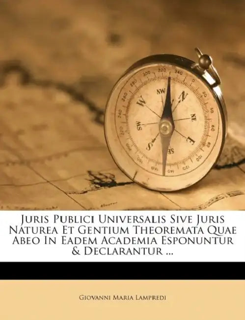 Juris Publici Universalis Sive Juris Naturea Et Gentium Theoremata Quae Abeo in Eadem Academia Esponuntur & Declarantur ... by Giovanni Maria Lampredi