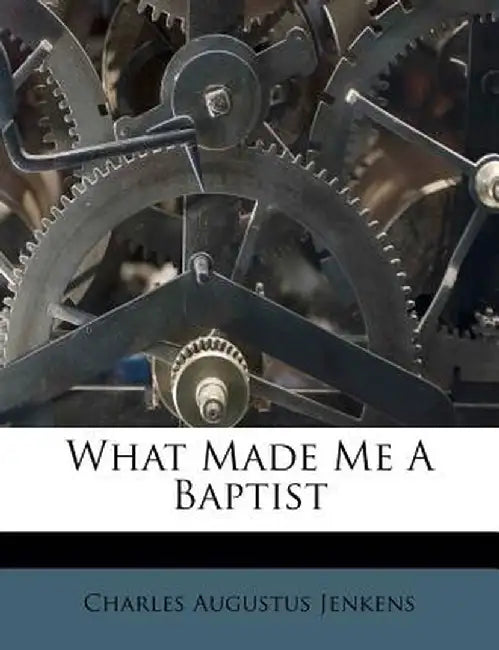 What Made Me a Baptist by Charles Augustus Jenkens