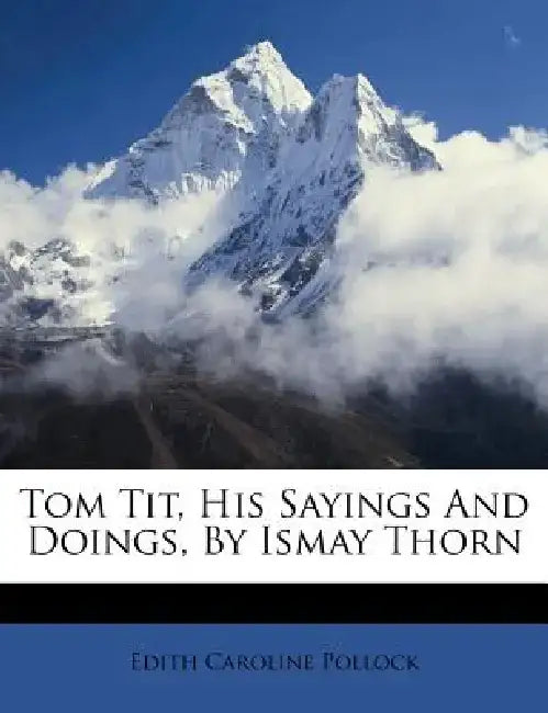 Tom Tit, His Sayings and Doings, by Ismay Thorn by Edith Caroline Pollock