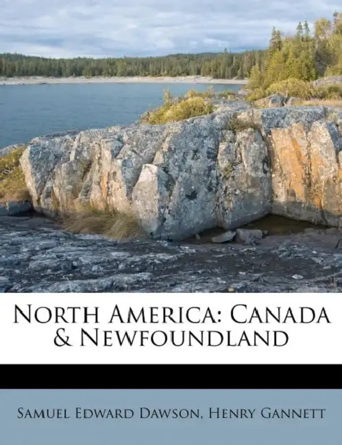North America: Canada & Newfoundland by Samuel Edward Dawson, Henry Gannett
