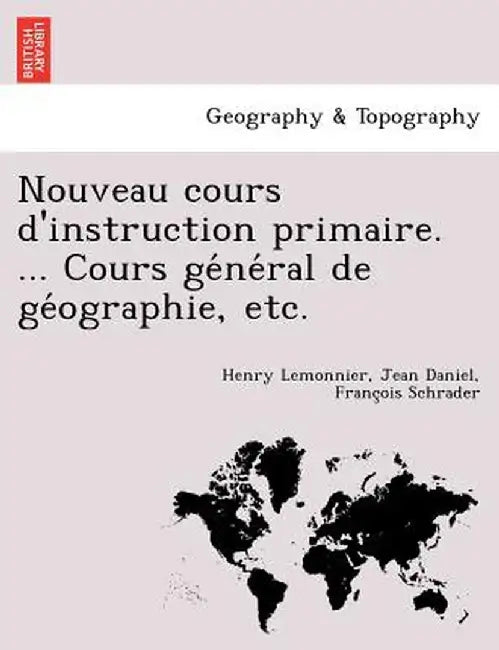 Nouveau Cours D'Instruction Primaire. ... Cours GE Ne Ral de GE Ographie, Etc. by Henry Lemonnier