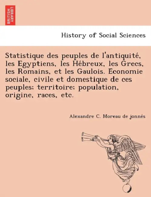 Statistique Des Peuples de L'Antiquite, Les Egyptiens, Les He Breux, Les Grecs, Les Romains, Et Les Gaulois. E Conomie Sociale, Civile Et Domestique d by Alexandre Cesar 180 Moreau De Jonnes
