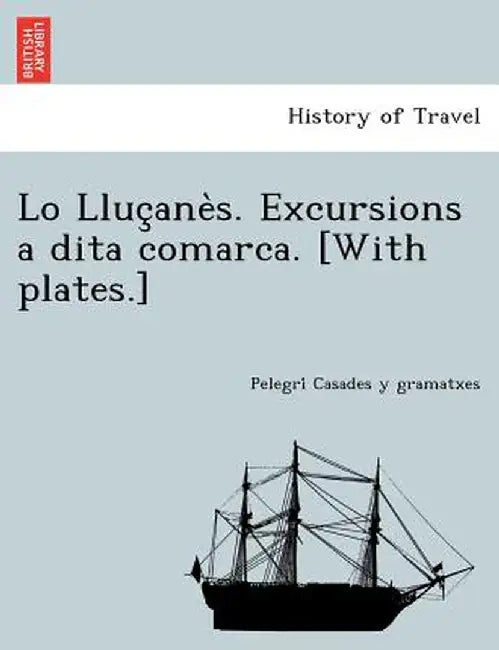 Lo Lluc Ane S. Excursions a Dita Comarca. [With Plates.] by Pelegri Casades y. Gramatxes