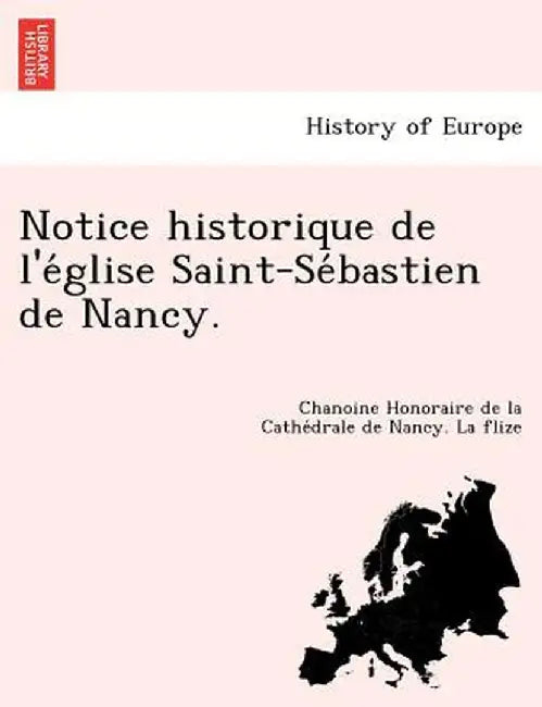 Notice Historique de L'e Glise Saint-Se Bastien de Nancy. by Chanoine Honoraire De La Cathe La Flize