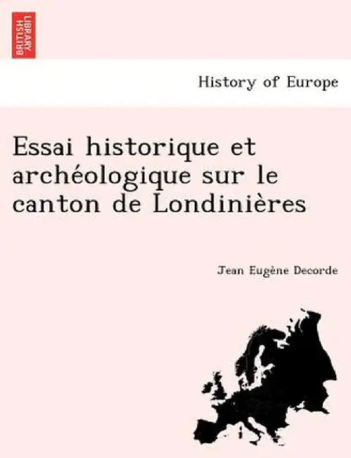 Essai Historique Et Arche Ologique Sur Le Canton de Londinie Res by Jean Euge Decorde