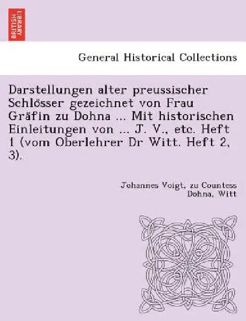 Darstellungen Alter Preussischer Schlo Sser Gezeichnet Von Frau Gra Fin Zu Dohna ... Mit Historischen Einleitungen Von ... J. V., Etc. Heft 1 (Vom Obe by Johannes Voigt, Zu Countess Dohna, Witt