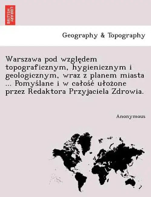 Warszawa Pod Wzgle Dem Topograficznym, Hygienicznym I Geologicznym, Wraz Z Planem Miasta ... Pomys Lane I W CA OS E U Oz One Przez Redaktora Przyjacie by Anonymous