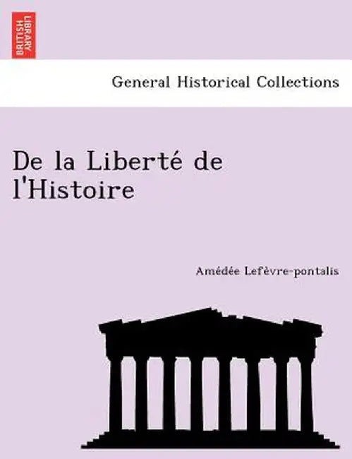 de La Liberte de L'Histoire by Ame De E. Lefe Vre-Pontalis