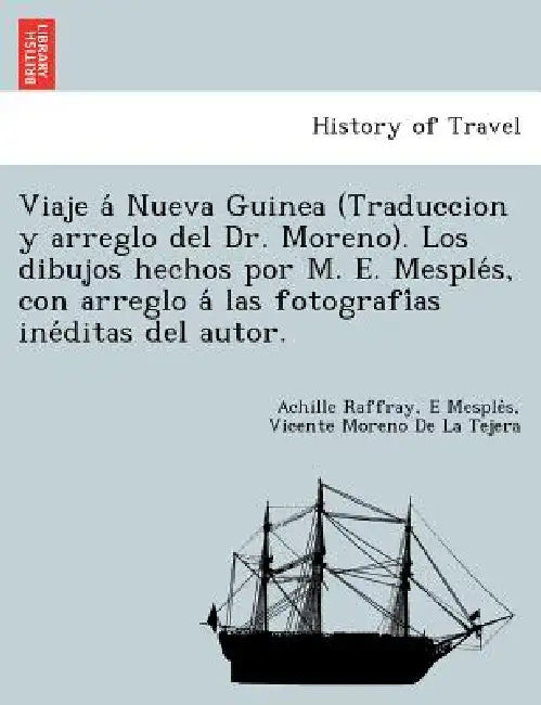Viaje á Nueva Guinea (Traduccion y arreglo del Dr. Moreno). Los dibujos hechos por M. E. Mesplés, con arreglo á las fotografía by Achille Raffray, E. Mesplès, Vicente Moreno De La Tejera
