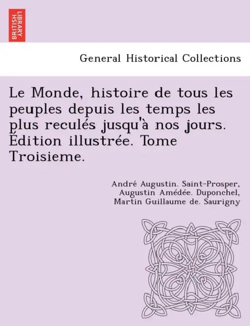 Le Monde, histoire de tous les peuples depuis les temps les plus reculés jusqu'à nos jours. Édition illustrée. Tome Troisieme. by André Augustin Saint-Prosper, Augustin Amédée Duponchel, Martin Guillaume De Saurigny