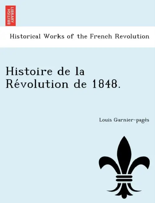 Histoire de La Re Volution de 1848. by Louis-Antoine Garnier-Pages