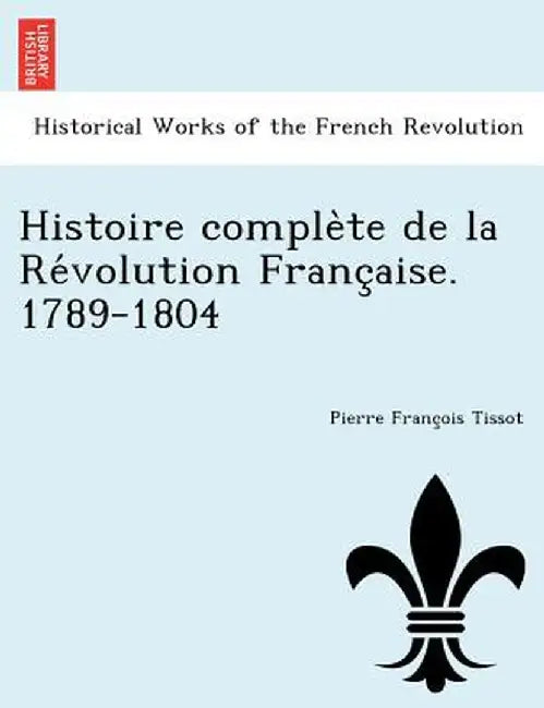Histoire Comple Te de La Re Volution Franc Aise. 1789-1804 by Pierre Tissot