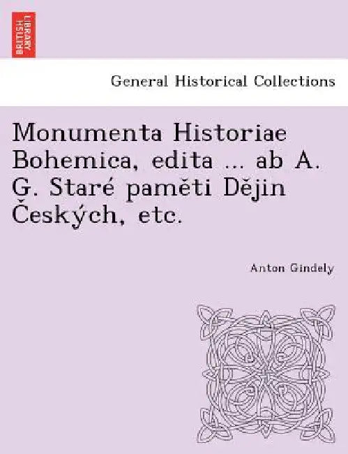 Monumenta Historiae Bohemica, edita ... ab A. G. Staré paměti Dějin Českých, etc. by Anton Gindely