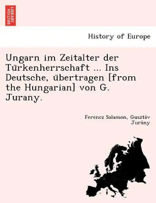 Ungarn Im Zeitalter Der Tu Rkenherrschaft ... Ins Deutsche, U Bertragen [From the Hungarian] Von G. Jurany. by Ferencz Salamon