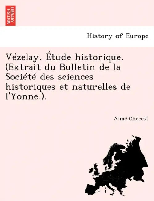Vezelay. Etude Historique. (Extrait Du Bulletin de La Societe Des Sciences Historiques Et Naturelles de L'Yonne.). by Aim Cherest, Aime Cherest