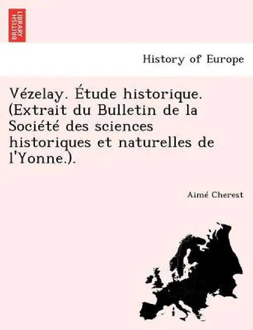 Vezelay. Etude Historique. (Extrait Du Bulletin de la Societe Des Sciences Historiques Et Naturelles de L'Yonne.). by Aime Cherest