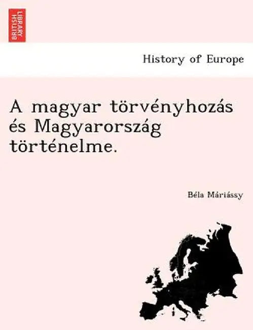 A Magyar Torvenyhozas Es Magyarorszag Tortenelme. by B. La M. Ri Ssy