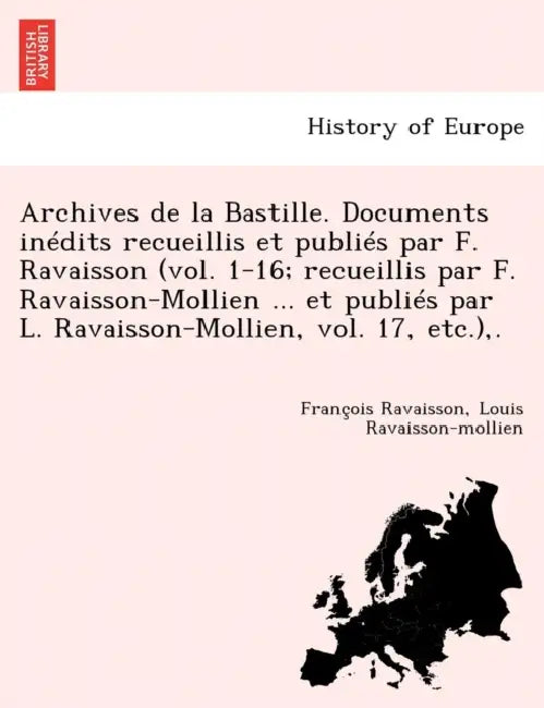 Archives de La Bastille. Documents Inedits Recueillis Et Publies Par F. Ravaisson (Vol. 1-16; Recueillis Par F. Ravaisson-Mollien ... Et Publies Par L by Francois Nicolas Napoleon Ravaisson, Louis Ravaisson-Mollien