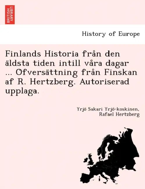 Finlands Historia från den äldsta tiden intill våra dagar ... Öfversättning från Finskan af R. Hertzberg. Autorise by Yrjö Sakari Yrjö-Koskinen, Rafael Hertzberg