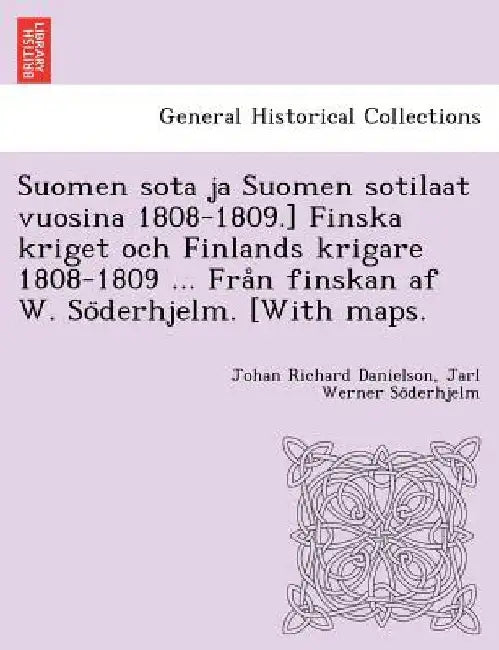 Suomen sota ja Suomen sotilaat vuosina 1808-1809.] Finska kriget och Finlands krigare 1808-1809 ... Från finskan af W. Söderhjelm. [With maps. by Johan Richard Danielson