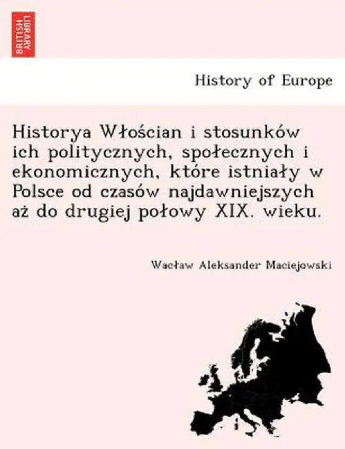 Historya W OS Cian I Stosunko W Ich Politycznych, Spo Ecznych I Ekonomicznych, Kto Re Istnia y W Polsce Od Czaso W Najdawniejszych AZ Do Drugiej Po Ow by Wac Aw Aleksander Maciejowski