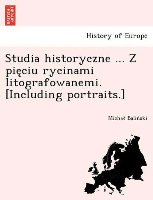 Studia Historyczne ... Z Pie Ciu Rycinami Litografowanemi. [Including Portraits.] by Micha Balin Ski