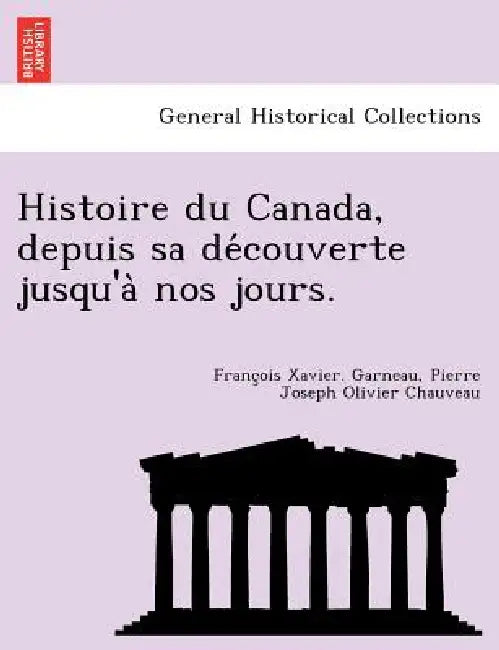 Histoire Du Canada, Depuis Sa de Couverte Jusqu'a Nos Jours. by Francois Xavier Garneau, Pierre Joseph Olivier Chauveau