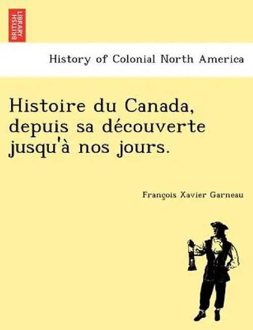 Histoire Du Canada, Depuis Sa de Couverte Jusqu'a Nos Jours. by Francois Xavier Garneau