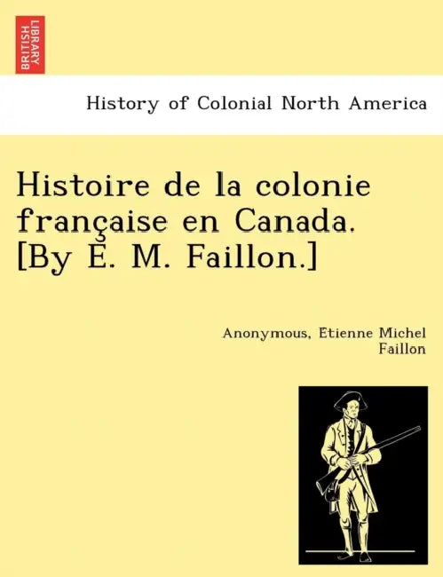 Histoire de la colonie française en Canada. [By E. M. Faillon.] by Anonymous, Étienne Michel Faillon