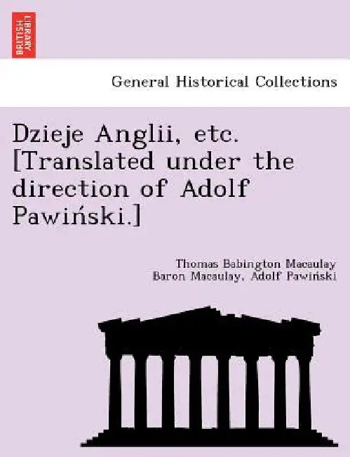 Dzieje Anglii, etc. [Translated under the direction of Adolf Pawiński.] by Thomas Babington Macaulay Baro Macaulay, Adolf Pawiński