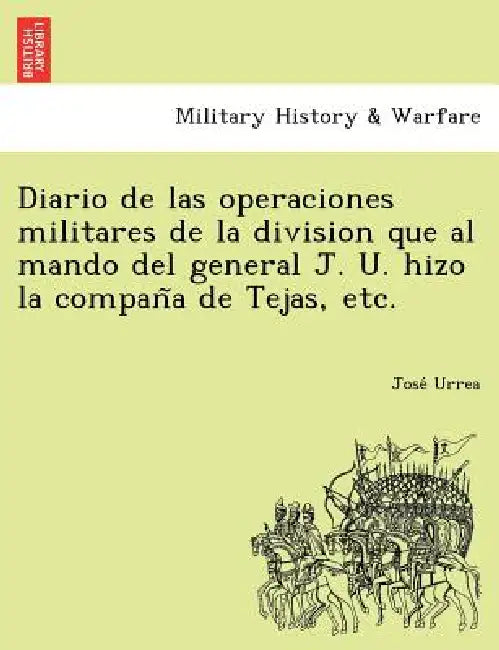 Diario de Las Operaciones Militares de La Division Que Al Mando del General J. U. Hizo La Compan a de Tejas, Etc. by Jose Urrea
