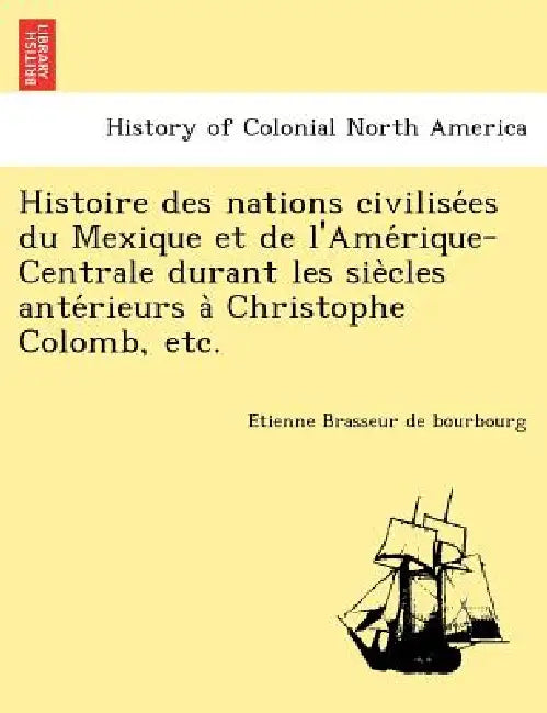 Histoire des nations civilisées du Mexique et de l'Amérique-Centrale durant les siècles antérieurs à Christophe Colomb, by Étienne Brasseur de Bourbourg