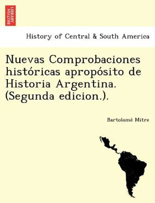 Nuevas Comprobaciones Histo Ricas Apropo Sito de Historia Argentina. (Segunda Edicion.). by Bartolome Mitre