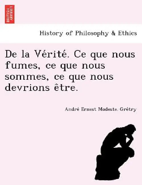 de La Ve Rite . Ce Que Nous Fumes, Ce Que Nous Sommes, Ce Que Nous Devrions E Tre. by Andre Ernest Modeste Gre Try