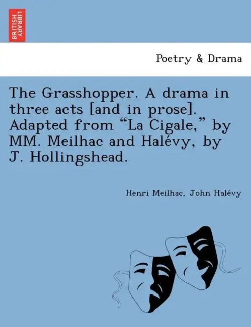 The Grasshopper. a Drama in Three Acts [And in Prose]. Adapted from La Cigale, by MM. Meilhac and Hale Vy, by J. Hollingshead. by Henri Meilhac, John Hale Vy