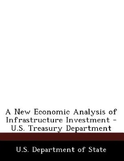 A New Economic Analysis of Infrastructure Investment - U.S. Treasury Department by U S Dept of State