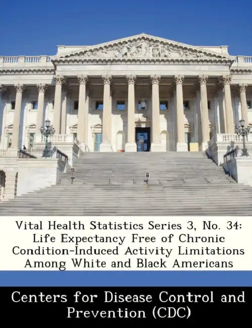 Vital Health Statistics Series 3, No. 34: Life Expectancy Free of Chronic Condition-Induced Activity Limitations Among White and Black Americans by Centers for Disease Control and Preventi