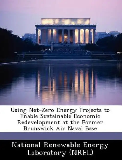 Using Net-Zero Energy Projects to Enable Sustainable Economic Redevelopment at the Former Brunswick Air Naval Base by National Renewable Energy Laboratory (Nr