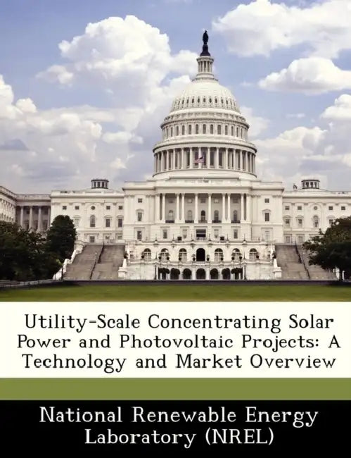 Utility-Scale Concentrating Solar Power and Photovoltaic Projects: A Technology and Market Overview by National Renewable Energy Laboratory (Nr