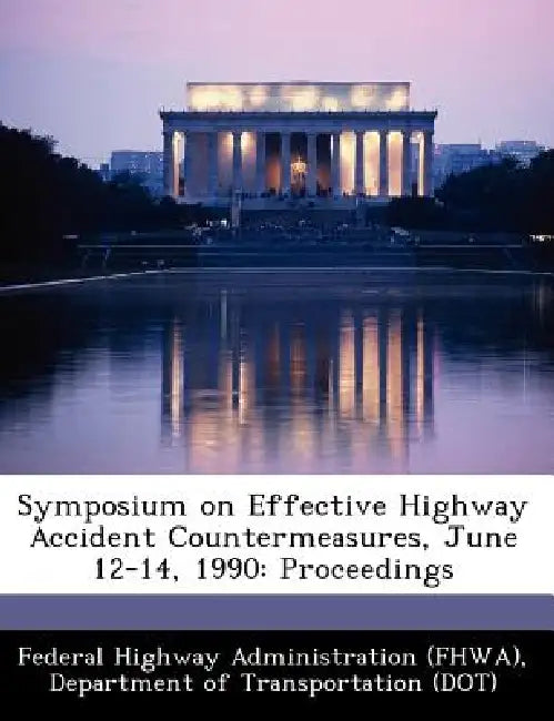 Symposium on Effective Highway Accident Countermeasures, June 12-14, 1990: Proceedings by D Federal Highway Administration (Fhwa)