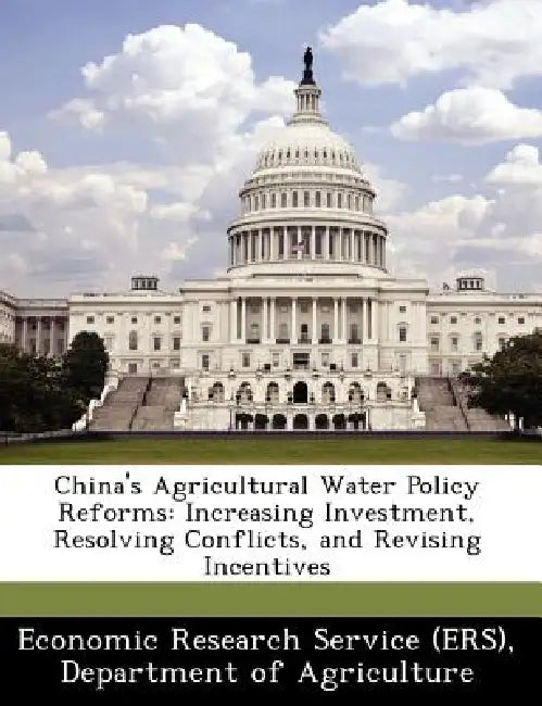 China's Agricultural Water Policy Reforms: Increasing Investment, Resolving Conflicts, and Revising Incentives by Departm Economic Research Service (Ers)