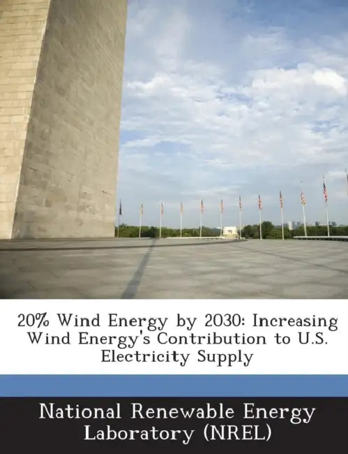 20% Wind Energy by 2030: Increasing Wind Energy's Contribution to U.S. Electricity Supply by National Renewable Energy Laboratory (Nr