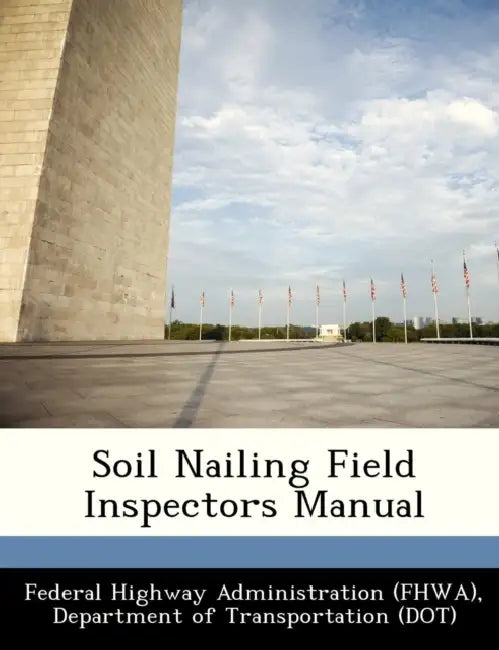 Soil Nailing Field Inspectors Manual by D Federal Highway Administration (Fhwa)