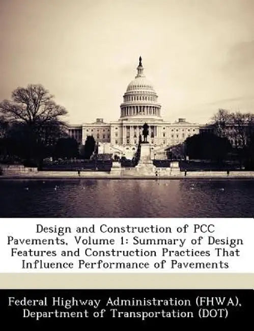 Design and Construction of Pcc Pavements, Volume 1: Summary of Design Features and Construction Practices That Influence Performance of Pavements by D Federal Highway Administration (Fhwa)