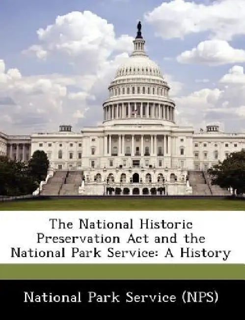 The National Historic Preservation ACT and the National Park Service: A History by National Park Service (Nps)