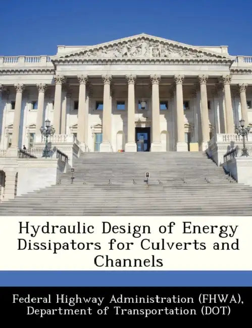 Hydraulic Design of Energy Dissipators for Culverts and Channels by D Federal Highway Administration (Fhwa)