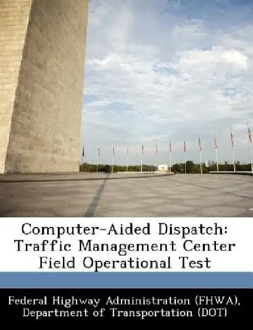 Computer-Aided Dispatch: Traffic Management Center Field Operational Test by D Federal Highway Administration (Fhwa)
