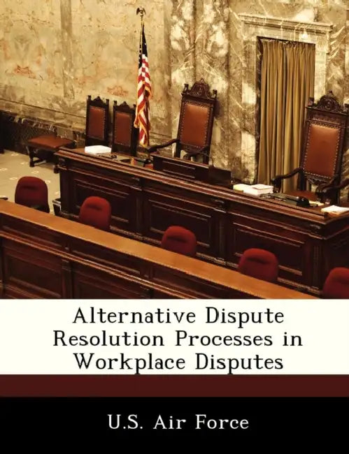 Alternative Dispute Resolution Processes in Workplace Disputes by U. S. Air Force